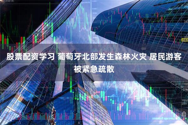 股票配资学习 葡萄牙北部发生森林火灾 居民游客被紧急疏散