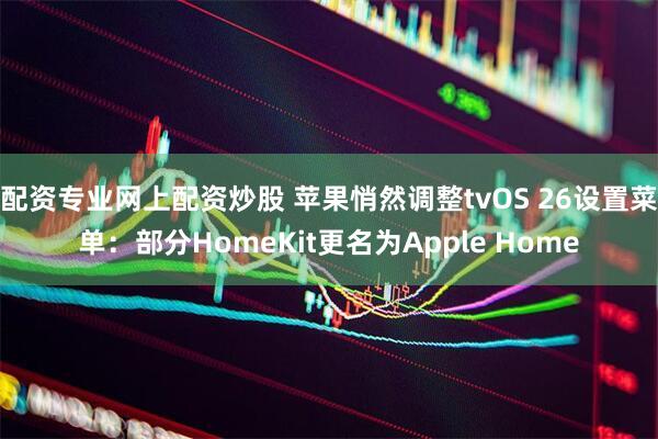 配资专业网上配资炒股 苹果悄然调整tvOS 26设置菜单:部分HomeKit更名为Apple Home