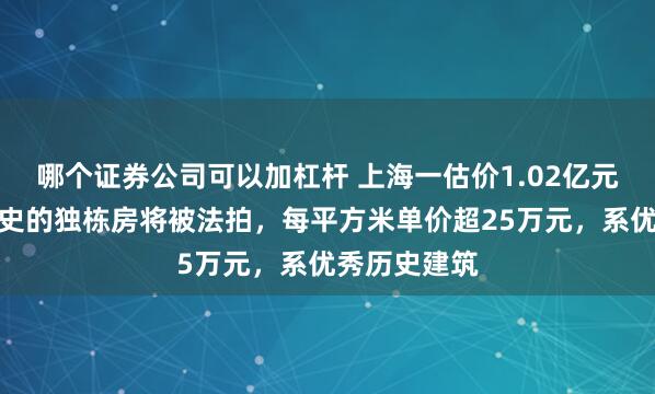 哪个证券公司可以加杠杆 上海一估价1.02亿元有近百年历史的独栋房将被法拍，每平方米单价超25万元，系优秀历史建筑
