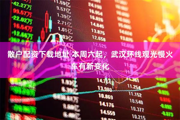 散户配资下载地址 本周六起，武汉环线观光慢火车有新变化
