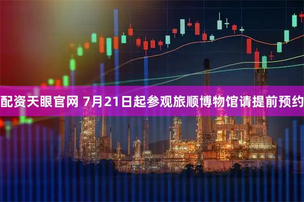 配资天眼官网 7月21日起参观旅顺博物馆请提前预约
